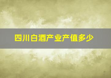 四川白酒产业产值多少