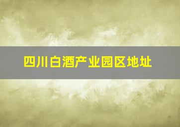 四川白酒产业园区地址