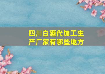 四川白酒代加工生产厂家有哪些地方