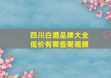 四川白酒品牌大全低价有哪些呢视频