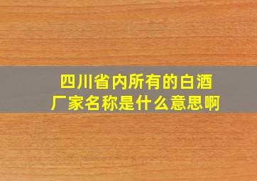 四川省内所有的白酒厂家名称是什么意思啊