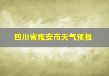 四川省雅安市天气预报