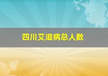 四川艾滋病总人数