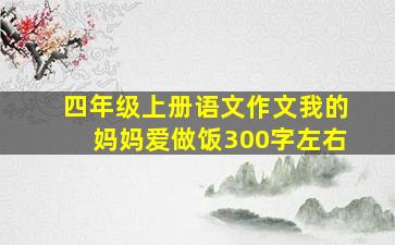 四年级上册语文作文我的妈妈爱做饭300字左右