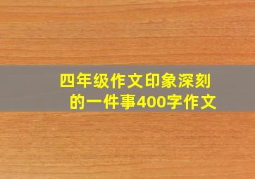 四年级作文印象深刻的一件事400字作文