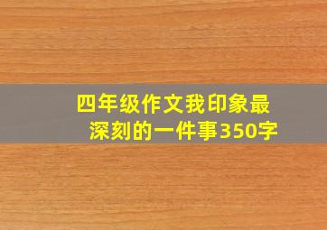 四年级作文我印象最深刻的一件事350字