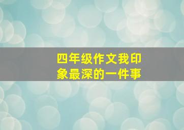 四年级作文我印象最深的一件事