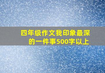 四年级作文我印象最深的一件事500字以上