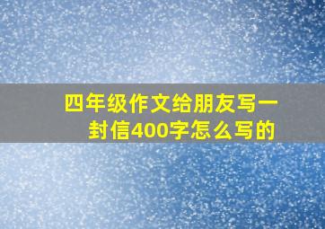 四年级作文给朋友写一封信400字怎么写的