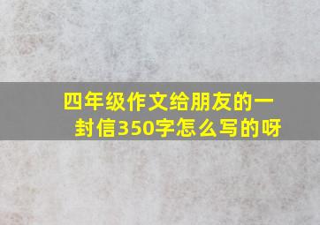 四年级作文给朋友的一封信350字怎么写的呀