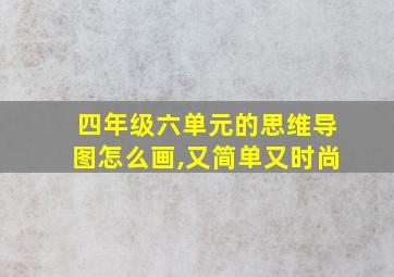 四年级六单元的思维导图怎么画,又简单又时尚