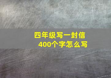 四年级写一封信400个字怎么写