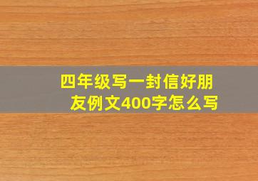 四年级写一封信好朋友例文400字怎么写