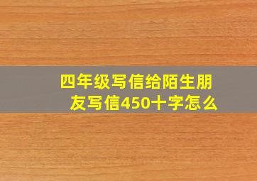 四年级写信给陌生朋友写信450十字怎么