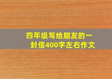 四年级写给朋友的一封信400字左右作文