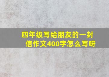 四年级写给朋友的一封信作文400字怎么写呀