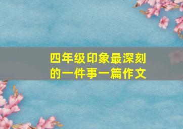 四年级印象最深刻的一件事一篇作文