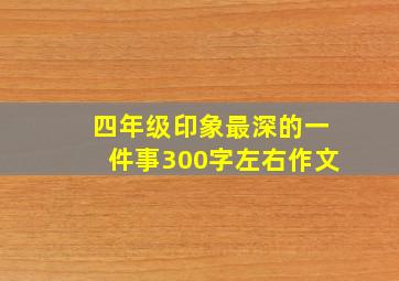 四年级印象最深的一件事300字左右作文