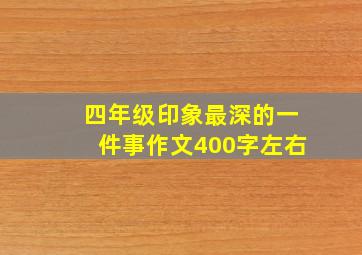 四年级印象最深的一件事作文400字左右