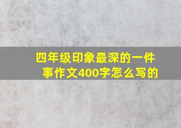 四年级印象最深的一件事作文400字怎么写的