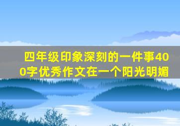 四年级印象深刻的一件事400字优秀作文在一个阳光明媚