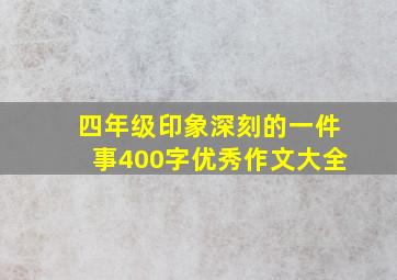 四年级印象深刻的一件事400字优秀作文大全