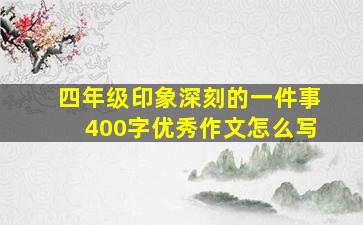 四年级印象深刻的一件事400字优秀作文怎么写