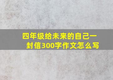 四年级给未来的自己一封信300字作文怎么写