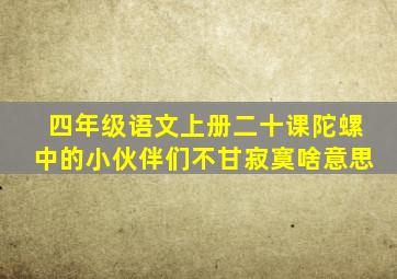 四年级语文上册二十课陀螺中的小伙伴们不甘寂寞啥意思