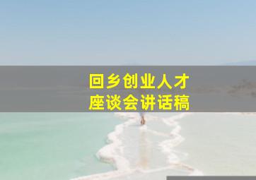 回乡创业人才座谈会讲话稿