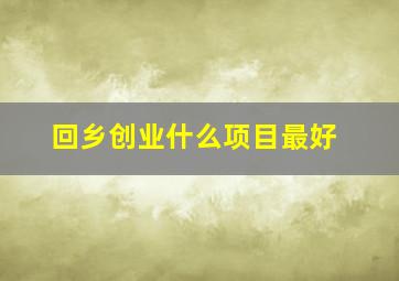 回乡创业什么项目最好