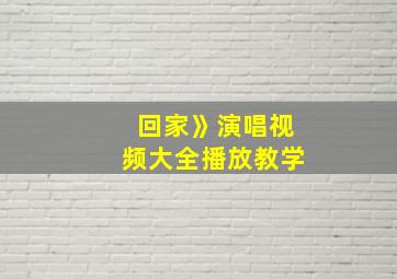 回家》演唱视频大全播放教学