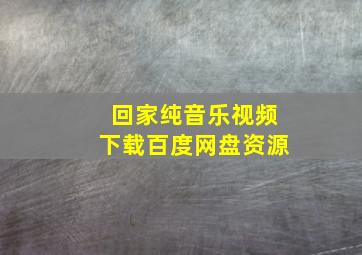 回家纯音乐视频下载百度网盘资源