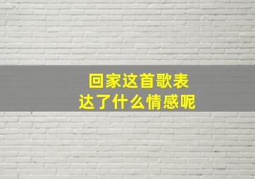 回家这首歌表达了什么情感呢