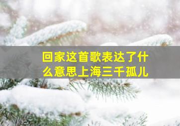 回家这首歌表达了什么意思上海三千孤儿