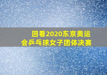 回看2020东京奥运会乒乓球女子团体决赛