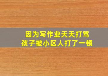 因为写作业天天打骂孩子被小区人打了一顿