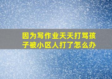 因为写作业天天打骂孩子被小区人打了怎么办