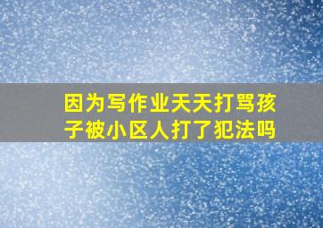 因为写作业天天打骂孩子被小区人打了犯法吗