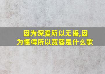 因为深爱所以无语,因为懂得所以宽容是什么歌