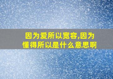 因为爱所以宽容,因为懂得所以是什么意思啊