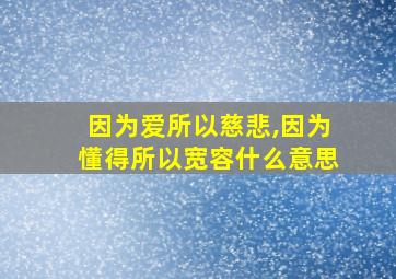 因为爱所以慈悲,因为懂得所以宽容什么意思