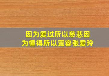 因为爱过所以慈悲因为懂得所以宽容张爱玲