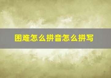 困难怎么拼音怎么拼写