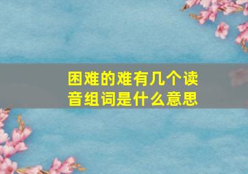 困难的难有几个读音组词是什么意思