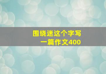 围绕迷这个字写一篇作文400