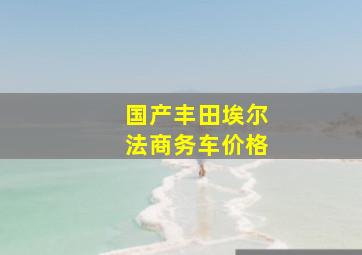 国产丰田埃尔法商务车价格