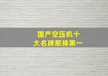 国产空压机十大名牌那排第一