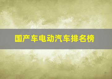 国产车电动汽车排名榜