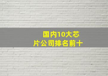 国内10大芯片公司排名前十